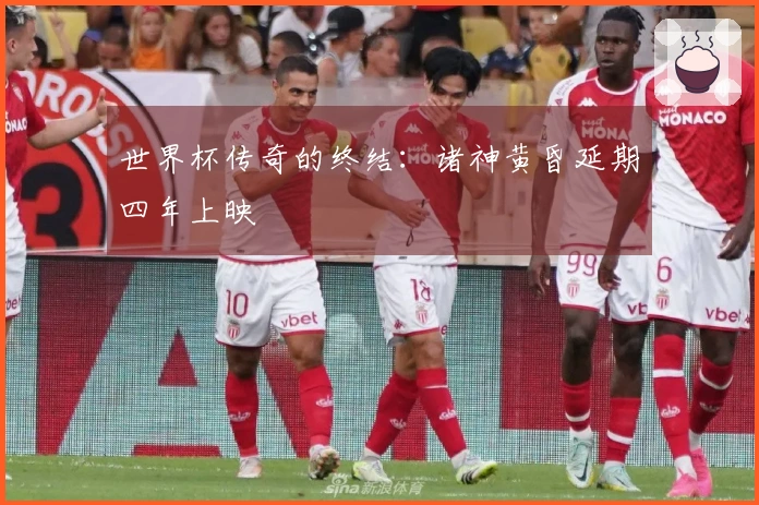 世界杯传奇的终结：诸神黄昏延期四年上映