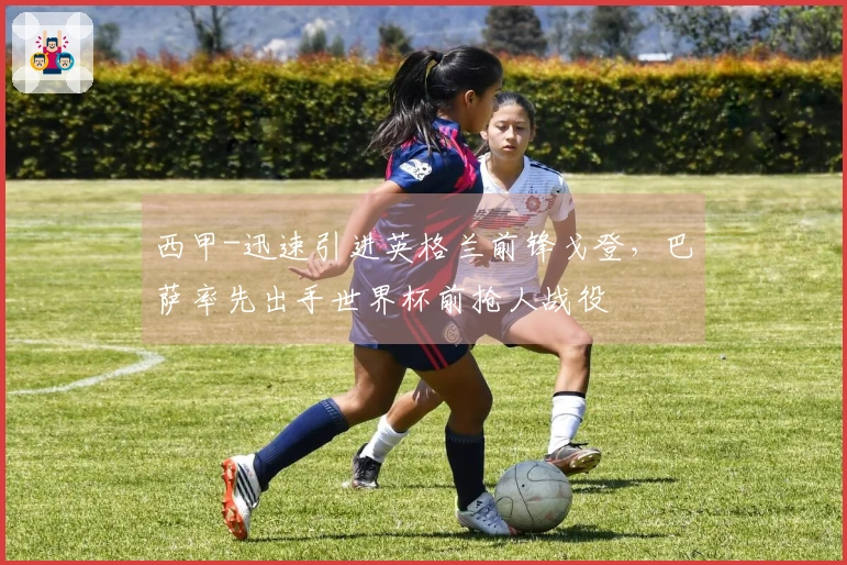 西甲-迅速引进英格兰前锋戈登,巴萨率先出手世界杯前抢人战役